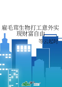 雇毛茸生物打工意外實現财富自由