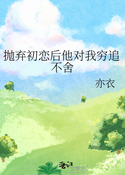 抛棄初戀後他對我窮追不舍